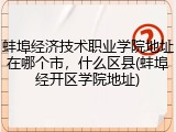 蚌埠经济技术职业学院地址在哪个市，什么区县(蚌埠经开区学院地址)