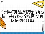 广州华商职业学院是否有分校，共有多少个校区(华商职院校区数量)