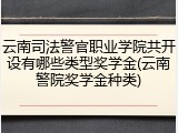 云南司法警官职业学院共开设有哪些类型奖学金(云南警院奖学金种类)