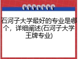 石河子大学最好的专业是哪个，详细阐述(石河子大学王牌专业)
