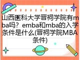 山西医科大学晋祠学院有mba吗？emba和mba的入学条件是什么(晋祠学院MBA条件)