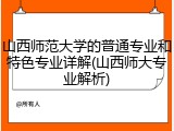 山西师范大学的普通专业和特色专业详解(山西师大专业解析)