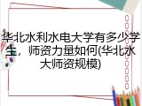 华北水利水电大学有多少学生，师资力量如何(华北水大师资规模)
