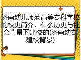 济南幼儿师范高等专科学校的校史简介，什么历史与社会背景下建校的(济南幼专建校背景)