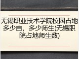 无锡职业技术学院校园占地多少亩，多少师生(无锡职院占地师生数)
