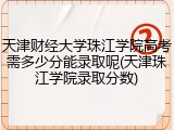 天津财经大学珠江学院高考需多少分能录取呢(天津珠江学院录取分数)