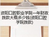 资阳口腔职业学院一年财政拨款大概多少钱(资阳口腔学院拨款)