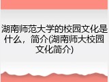 湖南师范大学的校园文化是什么，简介(湖南师大校园文化简介)
