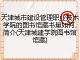 天津城市建设管理职业技术学院的图书馆藏书量如何，简介(天津城建学院图书馆馆藏)