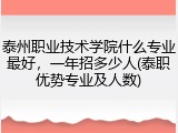泰州职业技术学院什么专业最好，一年招多少人(泰职优势专业及人数)
