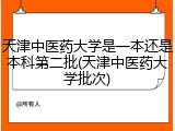 天津中医药大学是一本还是本科第二批(天津中医药大学批次)