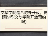 文华学院是否对外开放，要预约吗(文华学院开放预约吗)