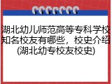 湖北幼儿师范高等专科学校知名校友有哪些，校史介绍(湖北幼专校友校史)