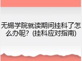 无锡学院就读期间挂科了怎么办呢？(挂科应对指南)