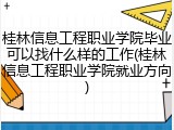 桂林信息工程职业学院毕业可以找什么样的工作(桂林信息工程职业学院就业方向)