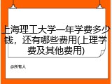上海理工大学一年学费多少钱，还有哪些费用(上理学费及其他费用)