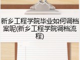 新乡工程学院毕业如何调档案呢(新乡工程学院调档流程)