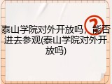 泰山学院对外开放吗，能否进去参观(泰山学院对外开放吗)