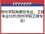 贺州学院有哪些专业，王牌专业分析(贺州学院王牌专业)