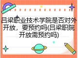 吕梁职业技术学院是否对外开放，要预约吗(吕梁职院开放需预约吗)