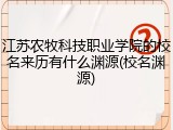 江苏农牧科技职业学院的校名来历有什么渊源(校名渊源)