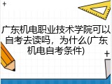 广东机电职业技术学院可以自考去读吗，为什么(广东机电自考条件)