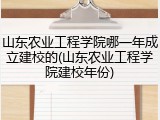 山东农业工程学院哪一年成立建校的(山东农业工程学院建校年份)