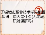 无锡城市职业技术学院能否保研，原因是什么(无锡城职能保研吗)