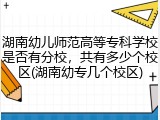 湖南幼儿师范高等专科学校是否有分校，共有多少个校区(湖南幼专几个校区)