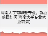 海南大学有哪些专业，就业前景如何(海南大学专业就业前景)