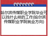 哈尔滨传媒职业学院毕业可以找什么样的工作(哈尔滨传媒职业学院就业方向)