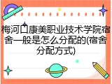 梅河口康美职业技术学院宿舍一般是怎么分配的(宿舍分配方式)