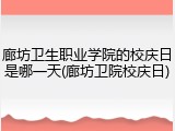 廊坊卫生职业学院的校庆日是哪一天(廊坊卫院校庆日)