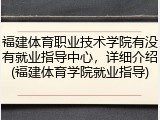 福建体育职业技术学院有没有就业指导中心，详细介绍(福建体育学院就业指导)