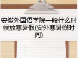 安徽外国语学院一般什么时候放寒暑假(安外寒暑假时间)