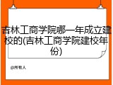 吉林工商学院哪一年成立建校的(吉林工商学院建校年份)