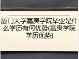 厦门大学嘉庚学院毕业是什么学历有何优势(嘉庚学院学历优势)