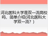 河北医科大学是双一流高校吗，简单介绍(河北医科大学双一流？)