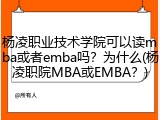 杨凌职业技术学院可以读mba或者emba吗？为什么(杨凌职院MBA或EMBA？)