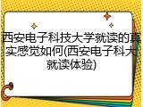 西安电子科技大学就读的真实感觉如何(西安电子科大就读体验)