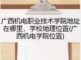 广西机电职业技术学院地址在哪里，学校地理位置(广西机电学院位置)