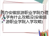 民办安徽旅游职业学院办理入学有什么攻略没(安徽旅游职业学院入学攻略)