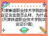 天津铁道职业技术学院的毕业证含金量怎么样，为什么(天津铁道职业技术学院毕业证价值)