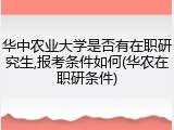 华中农业大学是否有在职研究生,报考条件如何(华农在职研条件)