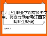 江西卫生职业学院有多少学生，师资力量如何(江西卫院师生规模)