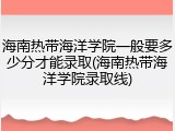 海南热带海洋学院一般要多少分才能录取(海南热带海洋学院录取线)