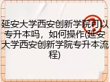 延安大学西安创新学院可以专升本吗，如何操作(延安大学西安创新学院专升本流程)