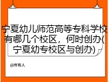 宁夏幼儿师范高等专科学校有哪几个校区，何时创办(宁夏幼专校区与创办)