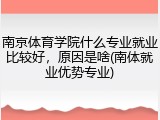 南京体育学院什么专业就业比较好，原因是啥(南体就业优势专业)