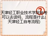 天津轻工职业技术学院自考可以去读吗，流程是什么(天津轻工自考流程)